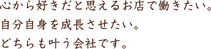 心から好きだと思えるお店で働きたい。自分自身を成長させたい。どちらも叶う会社です。